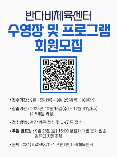 반다비체육센터 수영장 및 프로그램 회원모집
- 접수기간 : 9월 15일(월) ~ 9월 25일(목) (10일간)
- 강습기간 : 2025년 10월 15일(수) ~ 12월 31일(수) (2.5개월 과정)
- 접수방법 : 현장 방문 접수 및 QR코드 접수
- 추첨 발표일 : 9월 26일(금) 15:00 당첨자 개별 문자 발송, 컴퓨터 자동추첨
- 문의 : 031) 540-6370~1 포천시반다비체육센터
[QR코드 : https://forms.gle/hf4ssC1iQDwrCqF1A]
