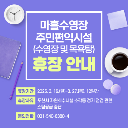 마홀수영장 주민편익시설(수영장 및 목욕탕) 휴장 안내 ○ 휴장기간 : 2025. 3. 17.(월)~3. 27.(목), 11일간 ○ 휴장사유 : 포천시 자원회수시설 소각동 정기 점검 관련 스팀공급 중단 ○ 문의전화 : 031-540-6380~4