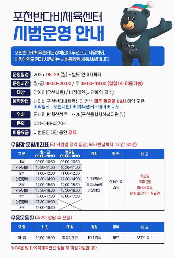 포천반다비체육센터 

포천반다비체육센터는 장애인이 우선으로 사용하되, 
비장애인도 함께 사용하는 사회통합형 체육시설입니다.

2025. 05. 26 (월) ~ 별도 안내시까지

월~금 09:00~20:00 / 토 09:00~18:00 (일일1회 이용가능)

장애인(우선사용) / 비장애인(사전예약 필수)

네이버 포천반다비체육센터 검색 매주 토요일 09시 예약 오픈
예약링크 : 포천시반다비체육센터 - 네이버 지도

군내면 반월산성로 17-29(포천종합사회복지관 옆)


운영일정

운영시간
대상
예약방법
위치
031-540-6370~1
문의
시범운영기간 동안 무료
이용요금
수영장 운영시간표 (각 타임별 정각 입장, 락카반납까지 1시간 30분)
구 분
월 ~ 금
09:00~20:00
토요일
09:00~18:00
대상
정 원
비 고
1부
09:00~10:30
09:00~10:30
장애인우선
(보호자포함)
비장애인 
각 타임별
32명
휴관일
매주 (일)
법정공휴일
매월 마지막주 월요일
안전정비
10:30~11:00
10:30~11:00
2부
11:00~12:30
11:00~12:30
안전정비
12:30~14:00
12:30~14:00
3부
14:00~15:30
14:00~15:30
안전정비
15:30~16:00
15:30~16:00
4부
16:00~17:30
16:00~17:30
안전정비
17:30~18:00

5부
18:00~19:30
수중운동실 (주2회 상담 후 진행)
요 일
시 간
대 상
정원
금액
비 고
월~금
10:00~18:00

중증장애인
1대1 강습
무료
보조인동반
 ※GX룸 및 다목적체육관은 상담 후 이용가능합니다. 
시범운영 안내